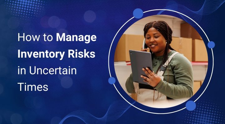 How to Manage Inventory Risks in Uncertain Times